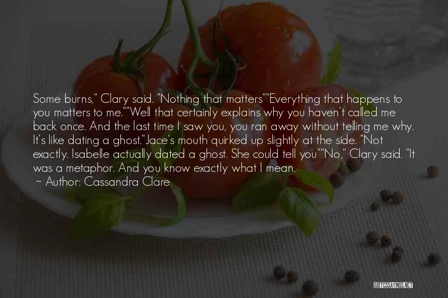 Cassandra Clare Quotes: Some Burns, Clary Said. Nothing That Matterseverything That Happens To You Matters To Me.well That Certainly Explains Why You Haven't