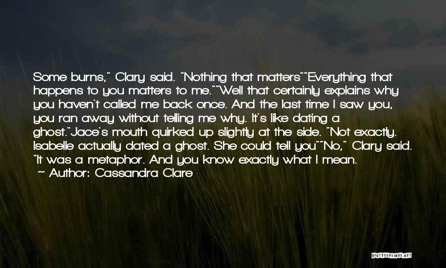 Cassandra Clare Quotes: Some Burns, Clary Said. Nothing That Matterseverything That Happens To You Matters To Me.well That Certainly Explains Why You Haven't