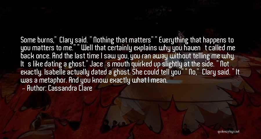 Cassandra Clare Quotes: Some Burns, Clary Said. Nothing That Matterseverything That Happens To You Matters To Me.well That Certainly Explains Why You Haven't