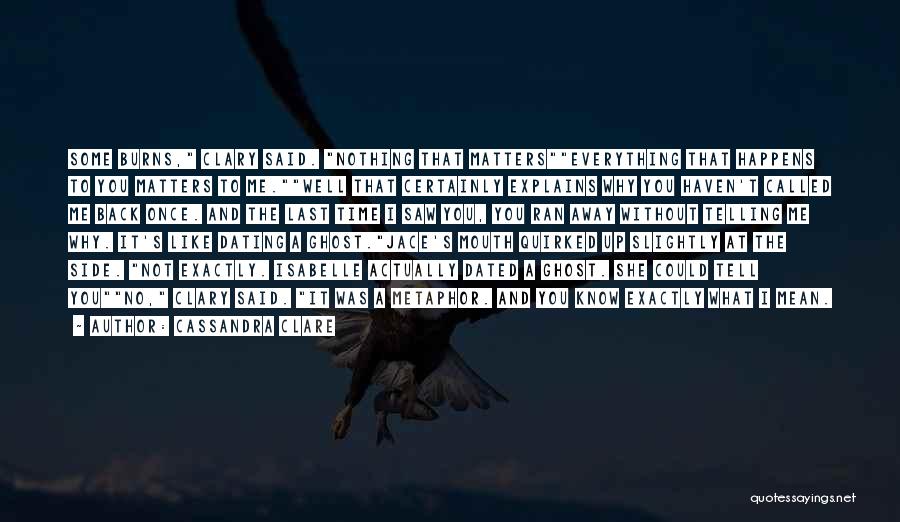 Cassandra Clare Quotes: Some Burns, Clary Said. Nothing That Matterseverything That Happens To You Matters To Me.well That Certainly Explains Why You Haven't