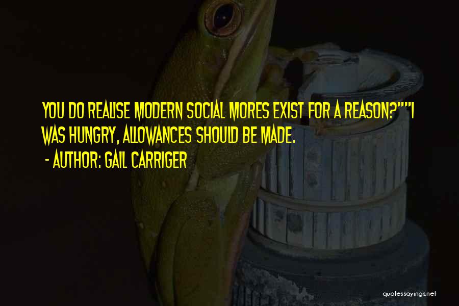 Gail Carriger Quotes: You Do Realise Modern Social Mores Exist For A Reason?i Was Hungry, Allowances Should Be Made.