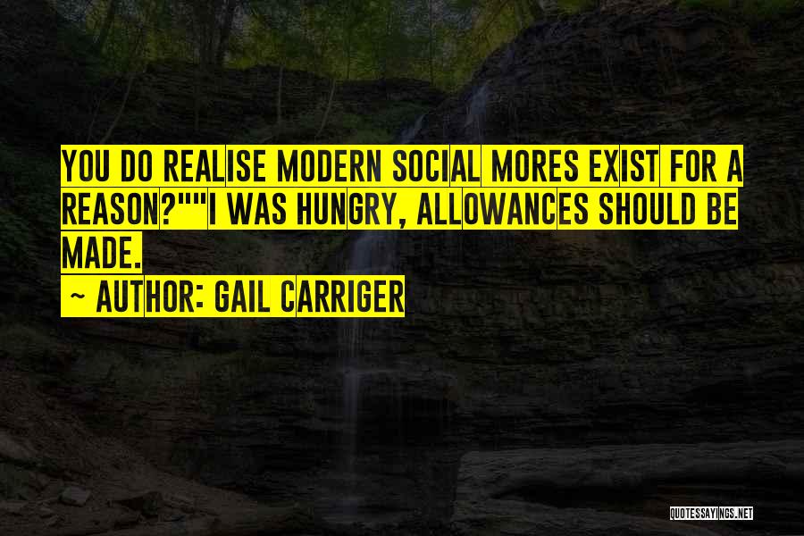 Gail Carriger Quotes: You Do Realise Modern Social Mores Exist For A Reason?i Was Hungry, Allowances Should Be Made.