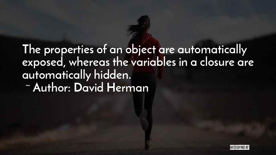 David Herman Quotes: The Properties Of An Object Are Automatically Exposed, Whereas The Variables In A Closure Are Automatically Hidden.