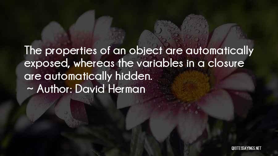 David Herman Quotes: The Properties Of An Object Are Automatically Exposed, Whereas The Variables In A Closure Are Automatically Hidden.