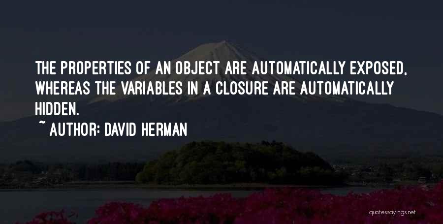 David Herman Quotes: The Properties Of An Object Are Automatically Exposed, Whereas The Variables In A Closure Are Automatically Hidden.