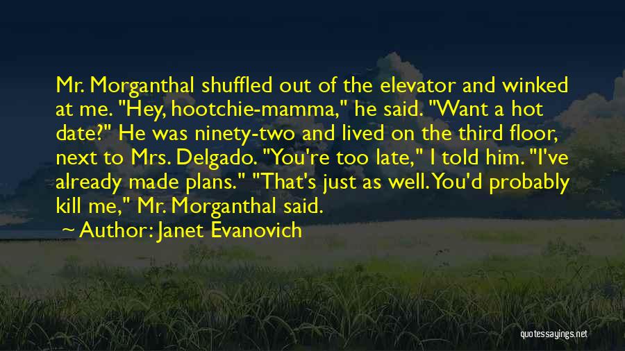 Janet Evanovich Quotes: Mr. Morganthal Shuffled Out Of The Elevator And Winked At Me. Hey, Hootchie-mamma, He Said. Want A Hot Date? He