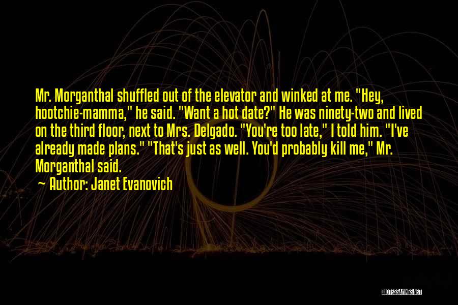 Janet Evanovich Quotes: Mr. Morganthal Shuffled Out Of The Elevator And Winked At Me. Hey, Hootchie-mamma, He Said. Want A Hot Date? He