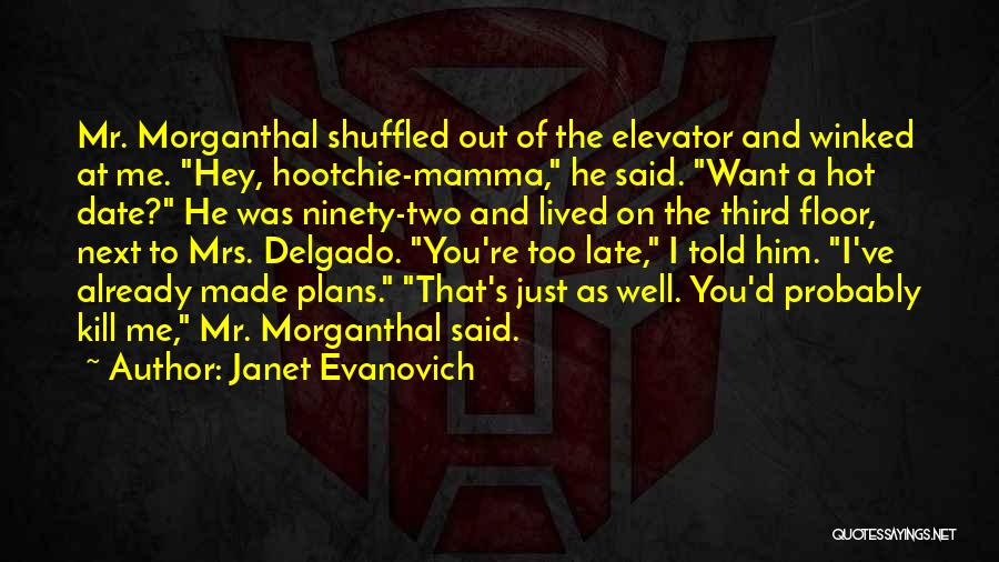 Janet Evanovich Quotes: Mr. Morganthal Shuffled Out Of The Elevator And Winked At Me. Hey, Hootchie-mamma, He Said. Want A Hot Date? He