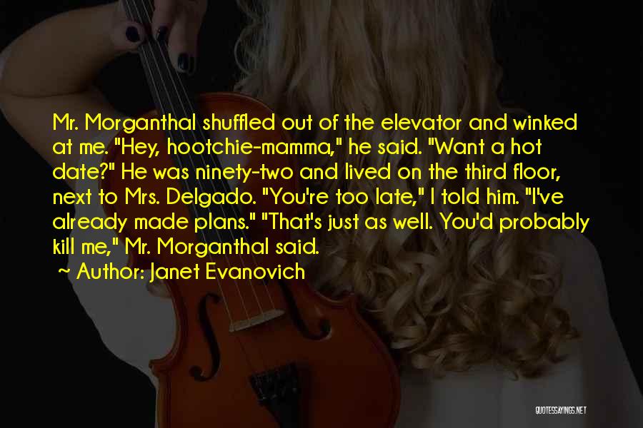 Janet Evanovich Quotes: Mr. Morganthal Shuffled Out Of The Elevator And Winked At Me. Hey, Hootchie-mamma, He Said. Want A Hot Date? He