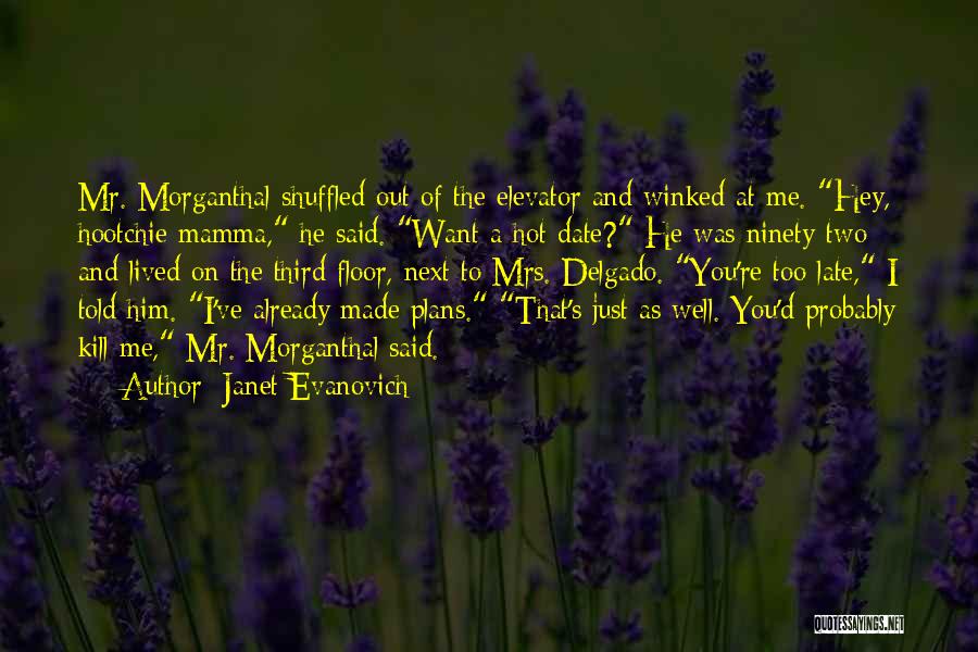 Janet Evanovich Quotes: Mr. Morganthal Shuffled Out Of The Elevator And Winked At Me. Hey, Hootchie-mamma, He Said. Want A Hot Date? He