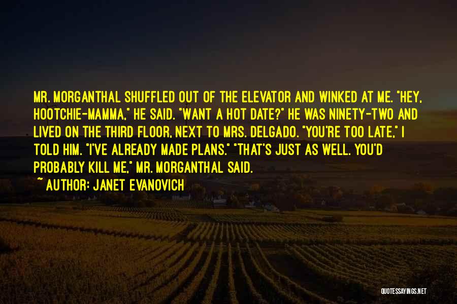 Janet Evanovich Quotes: Mr. Morganthal Shuffled Out Of The Elevator And Winked At Me. Hey, Hootchie-mamma, He Said. Want A Hot Date? He