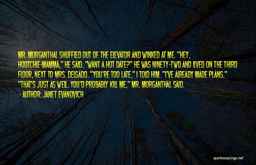 Janet Evanovich Quotes: Mr. Morganthal Shuffled Out Of The Elevator And Winked At Me. Hey, Hootchie-mamma, He Said. Want A Hot Date? He