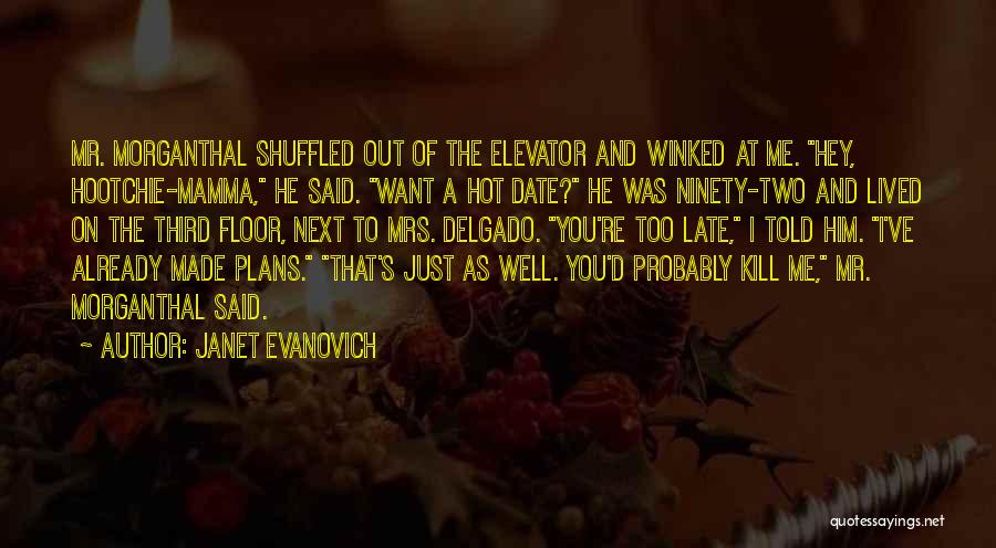 Janet Evanovich Quotes: Mr. Morganthal Shuffled Out Of The Elevator And Winked At Me. Hey, Hootchie-mamma, He Said. Want A Hot Date? He