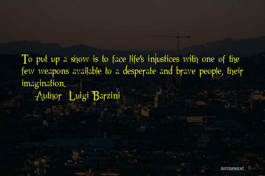 Luigi Barzini Quotes: To Put Up A Show Is To Face Life's Injustices With One Of The Few Weapons Available To A Desperate