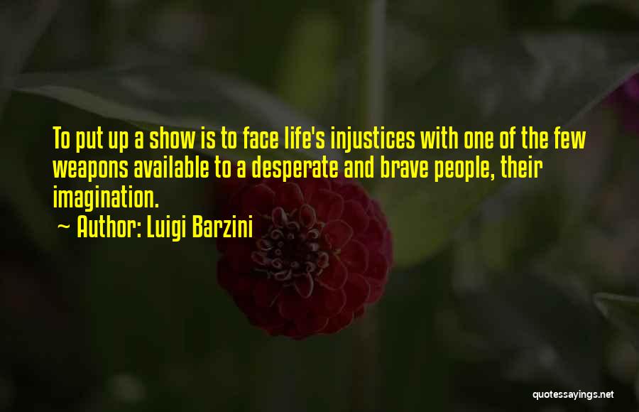 Luigi Barzini Quotes: To Put Up A Show Is To Face Life's Injustices With One Of The Few Weapons Available To A Desperate