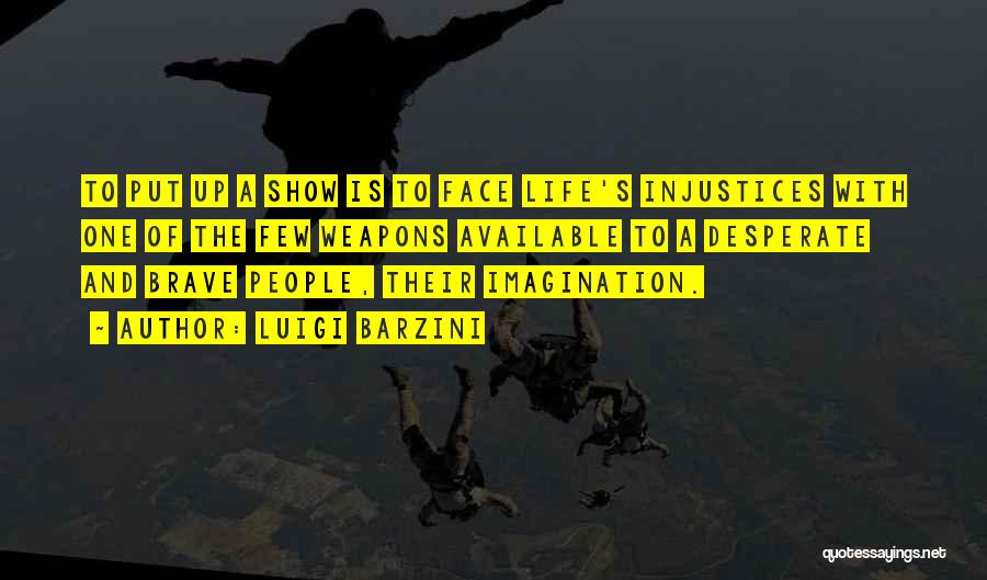 Luigi Barzini Quotes: To Put Up A Show Is To Face Life's Injustices With One Of The Few Weapons Available To A Desperate