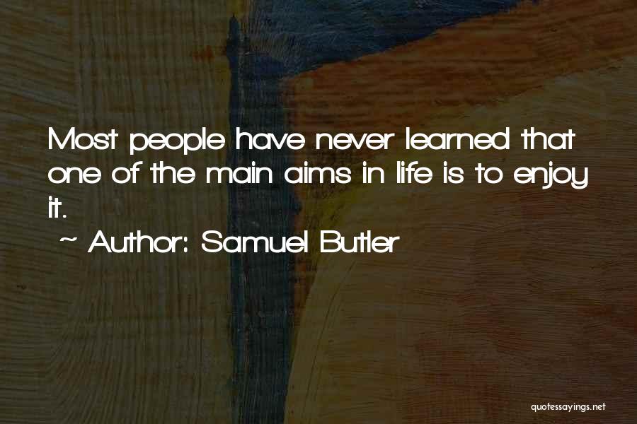 Samuel Butler Quotes: Most People Have Never Learned That One Of The Main Aims In Life Is To Enjoy It.