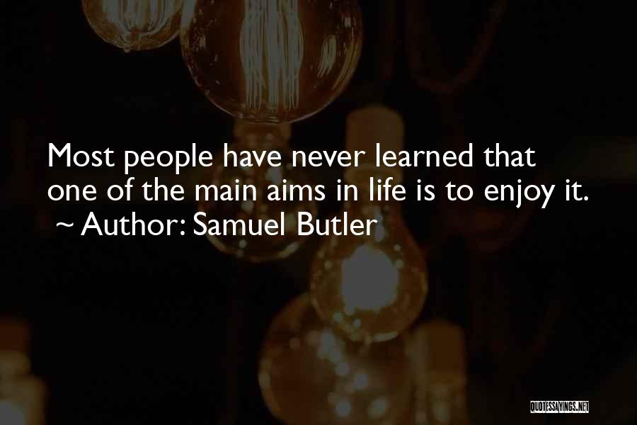 Samuel Butler Quotes: Most People Have Never Learned That One Of The Main Aims In Life Is To Enjoy It.