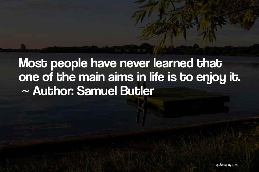 Samuel Butler Quotes: Most People Have Never Learned That One Of The Main Aims In Life Is To Enjoy It.