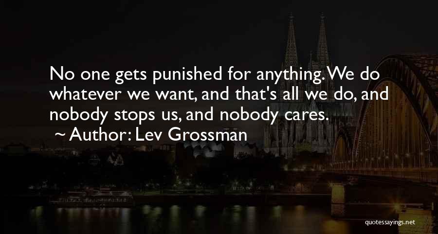 Lev Grossman Quotes: No One Gets Punished For Anything. We Do Whatever We Want, And That's All We Do, And Nobody Stops Us,