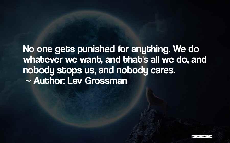 Lev Grossman Quotes: No One Gets Punished For Anything. We Do Whatever We Want, And That's All We Do, And Nobody Stops Us,