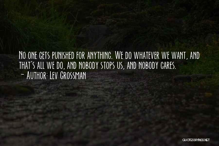 Lev Grossman Quotes: No One Gets Punished For Anything. We Do Whatever We Want, And That's All We Do, And Nobody Stops Us,