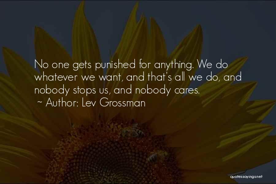 Lev Grossman Quotes: No One Gets Punished For Anything. We Do Whatever We Want, And That's All We Do, And Nobody Stops Us,