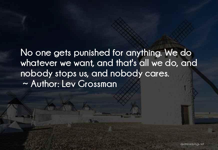 Lev Grossman Quotes: No One Gets Punished For Anything. We Do Whatever We Want, And That's All We Do, And Nobody Stops Us,