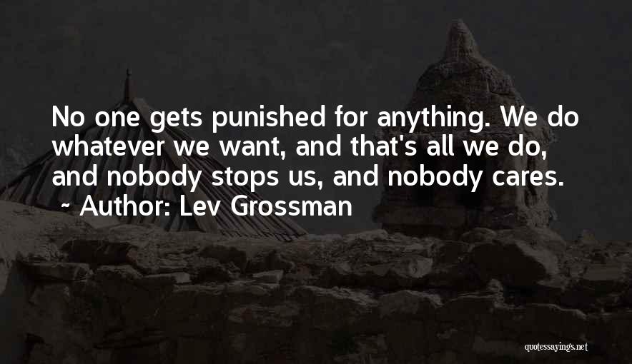 Lev Grossman Quotes: No One Gets Punished For Anything. We Do Whatever We Want, And That's All We Do, And Nobody Stops Us,