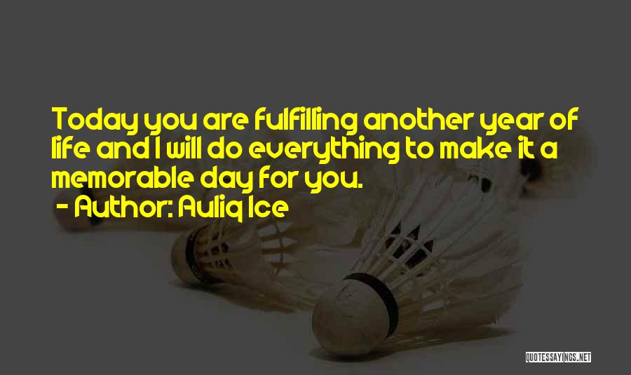 Auliq Ice Quotes: Today You Are Fulfilling Another Year Of Life And I Will Do Everything To Make It A Memorable Day For