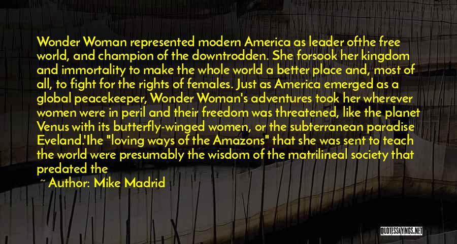 Mike Madrid Quotes: Wonder Woman Represented Modern America As Leader Ofthe Free World, And Champion Of The Downtrodden. She Forsook Her Kingdom And