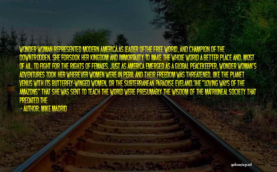 Mike Madrid Quotes: Wonder Woman Represented Modern America As Leader Ofthe Free World, And Champion Of The Downtrodden. She Forsook Her Kingdom And