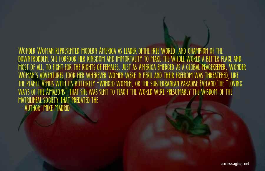 Mike Madrid Quotes: Wonder Woman Represented Modern America As Leader Ofthe Free World, And Champion Of The Downtrodden. She Forsook Her Kingdom And
