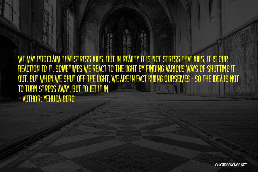 Yehuda Berg Quotes: We May Proclaim That Stress Kills, But In Reality It Is Not Stress That Kills; It Is Our Reaction To