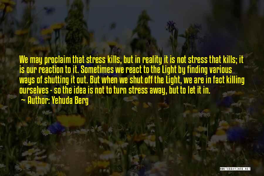 Yehuda Berg Quotes: We May Proclaim That Stress Kills, But In Reality It Is Not Stress That Kills; It Is Our Reaction To