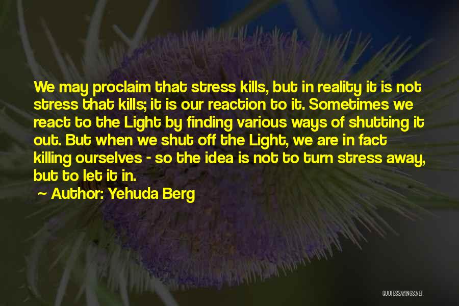 Yehuda Berg Quotes: We May Proclaim That Stress Kills, But In Reality It Is Not Stress That Kills; It Is Our Reaction To