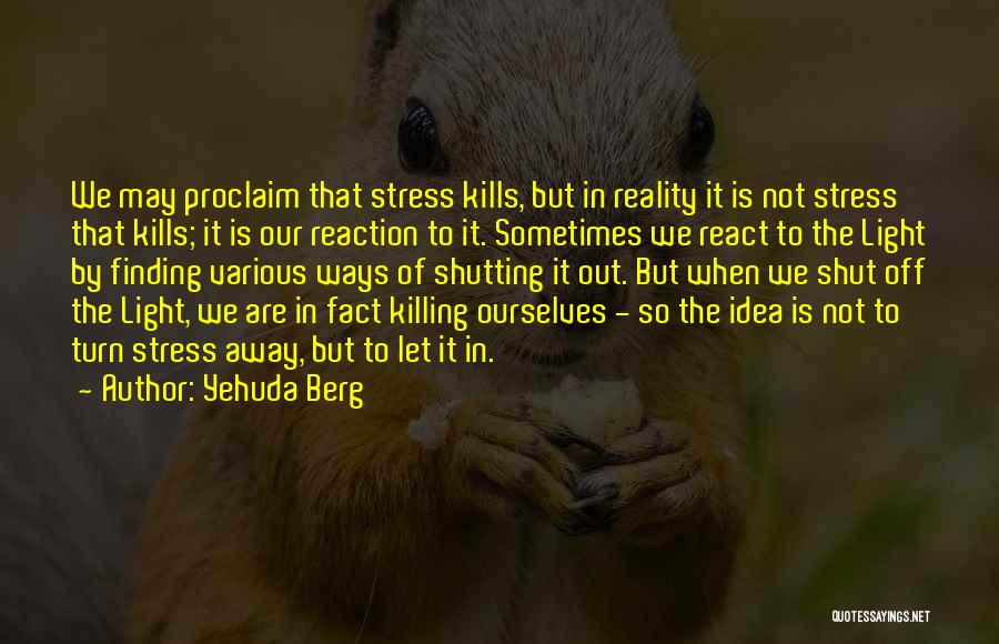 Yehuda Berg Quotes: We May Proclaim That Stress Kills, But In Reality It Is Not Stress That Kills; It Is Our Reaction To