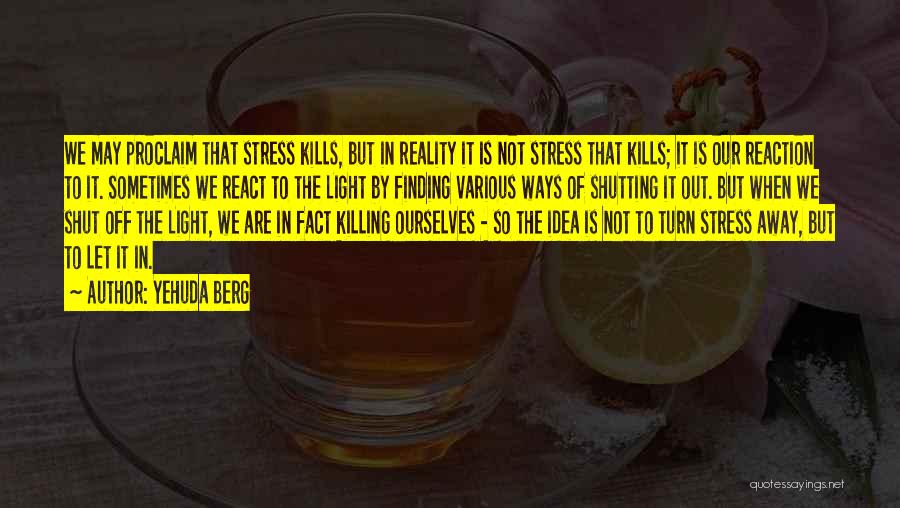 Yehuda Berg Quotes: We May Proclaim That Stress Kills, But In Reality It Is Not Stress That Kills; It Is Our Reaction To