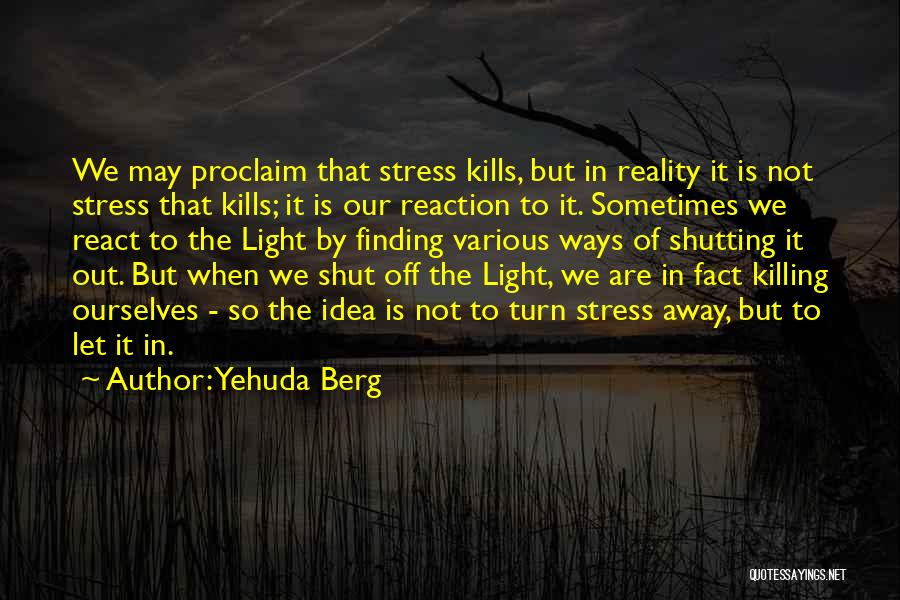 Yehuda Berg Quotes: We May Proclaim That Stress Kills, But In Reality It Is Not Stress That Kills; It Is Our Reaction To