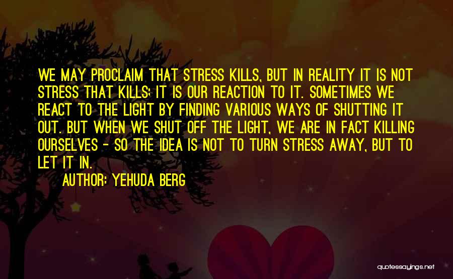 Yehuda Berg Quotes: We May Proclaim That Stress Kills, But In Reality It Is Not Stress That Kills; It Is Our Reaction To