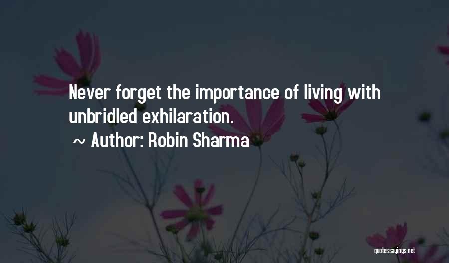 Robin Sharma Quotes: Never Forget The Importance Of Living With Unbridled Exhilaration.