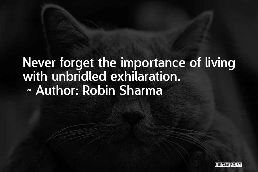 Robin Sharma Quotes: Never Forget The Importance Of Living With Unbridled Exhilaration.