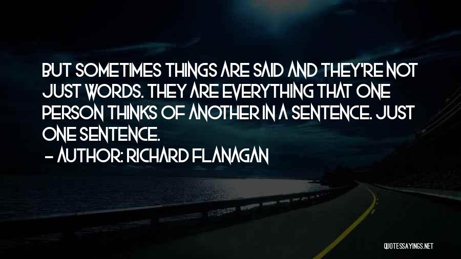 Richard Flanagan Quotes: But Sometimes Things Are Said And They're Not Just Words. They Are Everything That One Person Thinks Of Another In