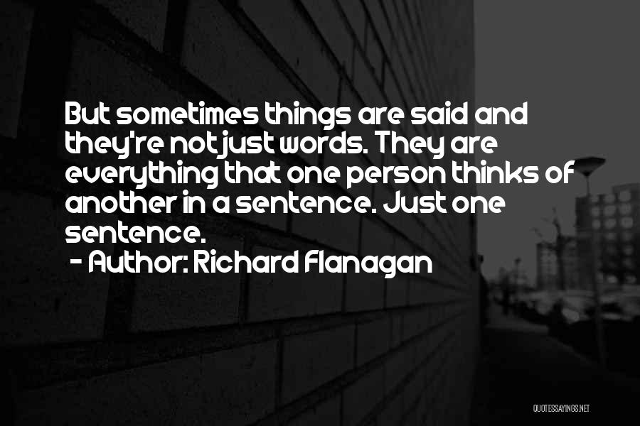 Richard Flanagan Quotes: But Sometimes Things Are Said And They're Not Just Words. They Are Everything That One Person Thinks Of Another In