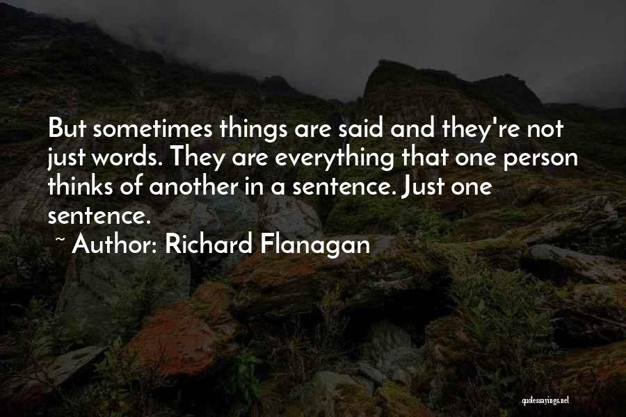 Richard Flanagan Quotes: But Sometimes Things Are Said And They're Not Just Words. They Are Everything That One Person Thinks Of Another In
