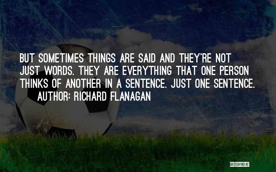Richard Flanagan Quotes: But Sometimes Things Are Said And They're Not Just Words. They Are Everything That One Person Thinks Of Another In