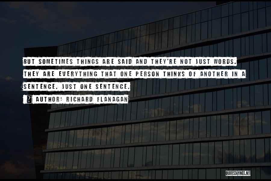 Richard Flanagan Quotes: But Sometimes Things Are Said And They're Not Just Words. They Are Everything That One Person Thinks Of Another In