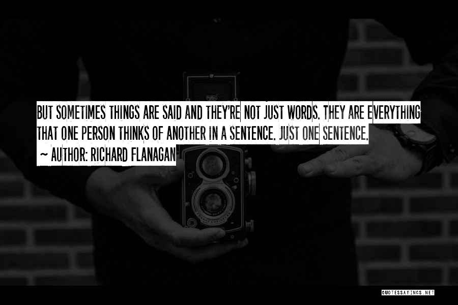Richard Flanagan Quotes: But Sometimes Things Are Said And They're Not Just Words. They Are Everything That One Person Thinks Of Another In
