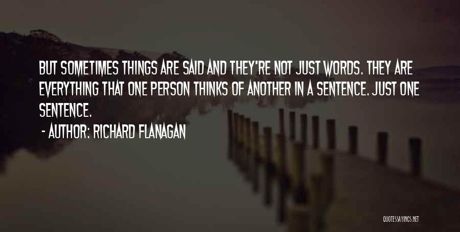 Richard Flanagan Quotes: But Sometimes Things Are Said And They're Not Just Words. They Are Everything That One Person Thinks Of Another In