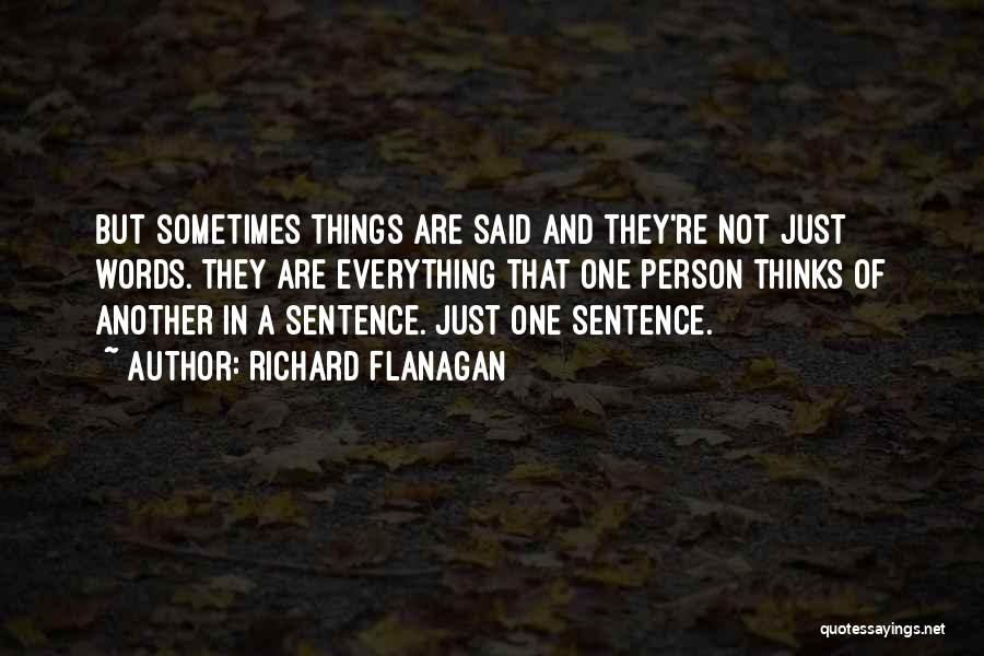 Richard Flanagan Quotes: But Sometimes Things Are Said And They're Not Just Words. They Are Everything That One Person Thinks Of Another In